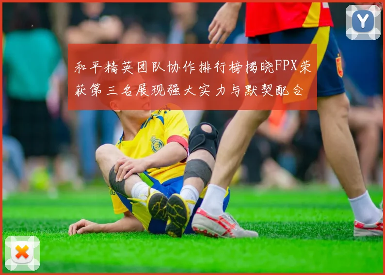 和平精英团队协作排行榜揭晓FPX荣获第三名展现强大实力与默契配合