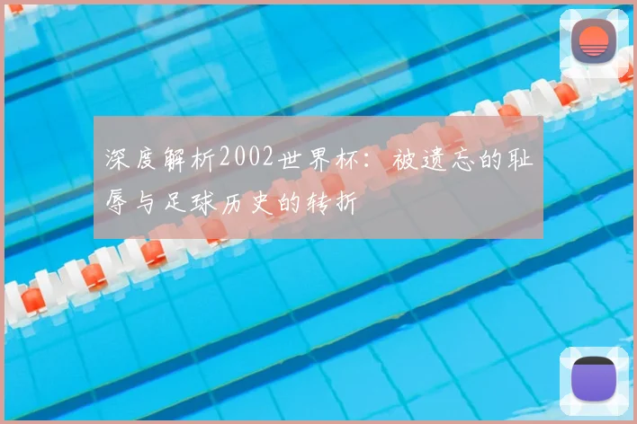 深度解析2002世界杯：被遗忘的耻辱与足球历史的转折