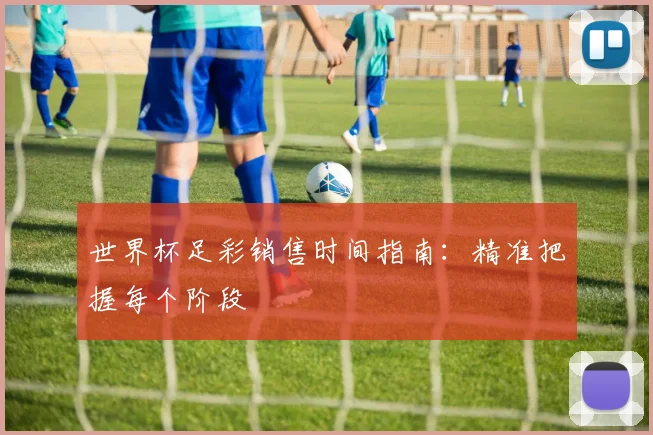 世界杯足彩销售时间指南：精准把握每个阶段