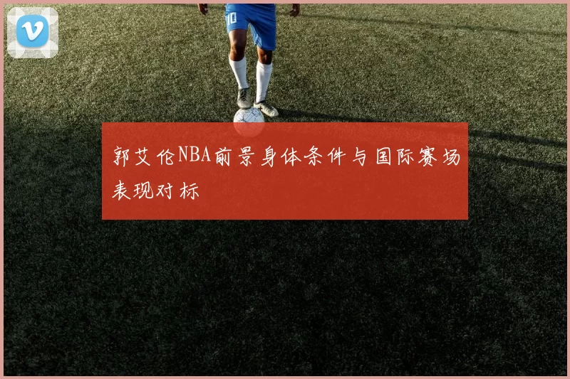 郭艾伦NBA前景身体条件与国际赛场表现对标