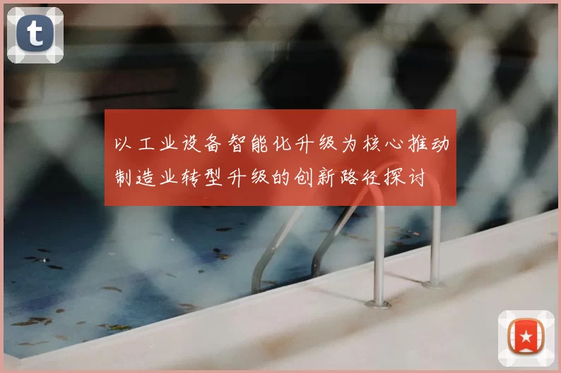 以工业设备智能化升级为核心推动制造业转型升级的创新路径探讨