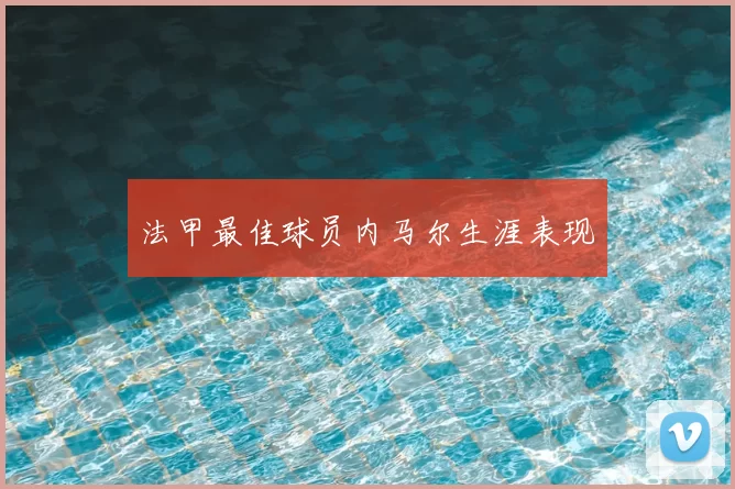 法甲最佳球员内马尔生涯表现