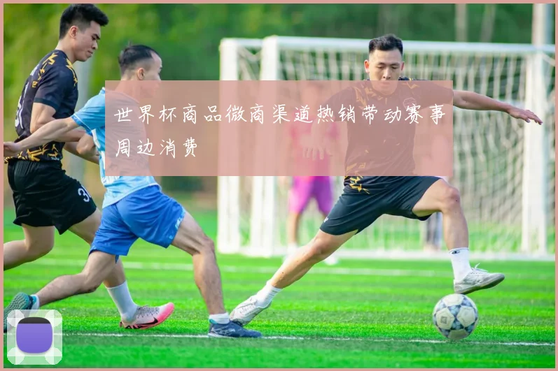 世界杯商品微商渠道热销带动赛事周边消费