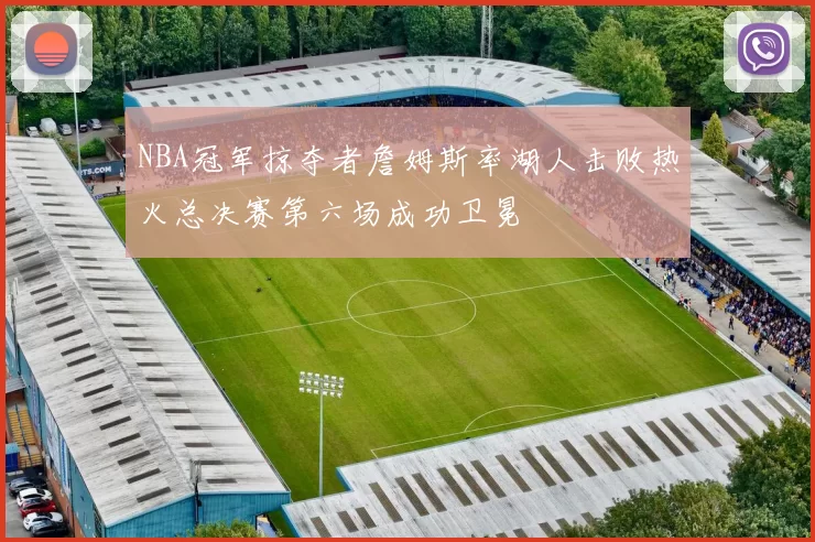 NBA冠军掠夺者詹姆斯率湖人击败热火总决赛第六场成功卫冕