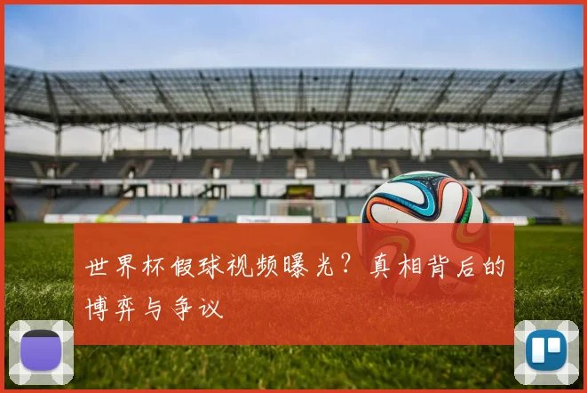 世界杯假球视频曝光？真相背后的博弈与争议