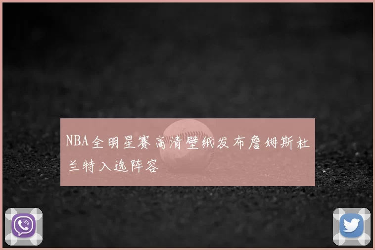 NBA全明星赛高清壁纸发布詹姆斯杜兰特入选阵容