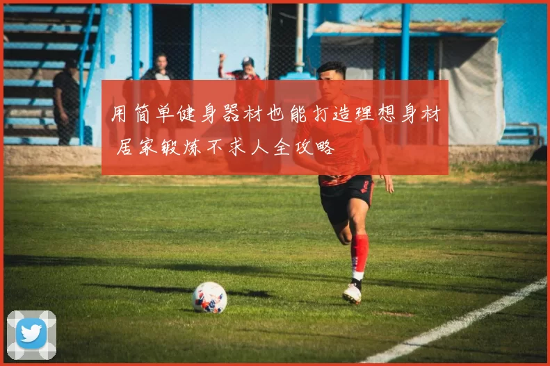 用简单健身器材也能打造理想身材 居家锻炼不求人全攻略