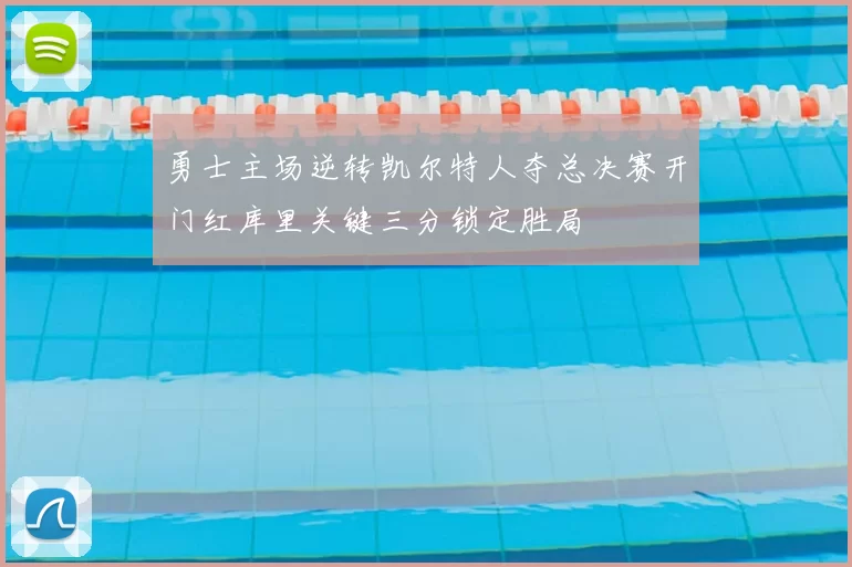 勇士主场逆转凯尔特人夺总决赛开门红库里关键三分锁定胜局