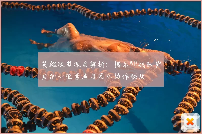 英雄联盟深度解析：揭示WE战队背后的心理素质与团队协作秘诀