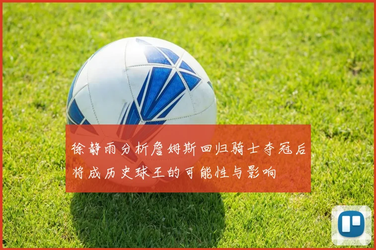 徐静雨分析詹姆斯回归骑士夺冠后将成历史球王的可能性与影响