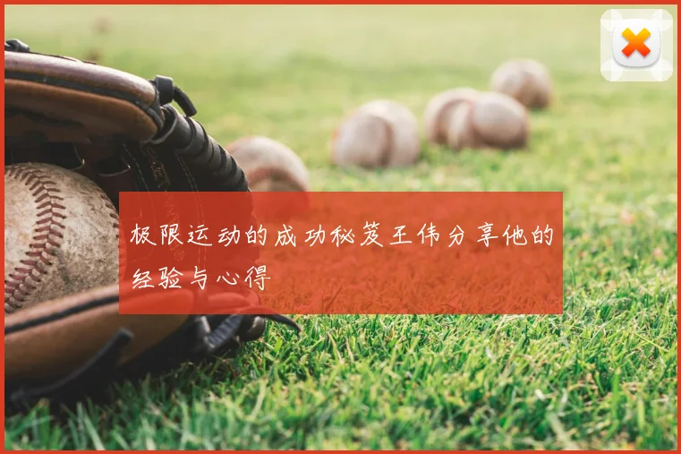 极限运动的成功秘笈王伟分享他的经验与心得