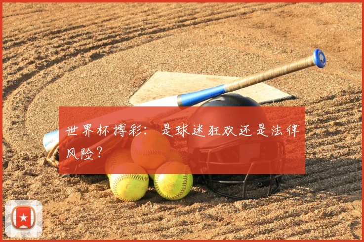 世界杯搏彩：是球迷狂欢还是法律风险？