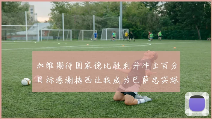 加维期待国家德比胜利并冲击百分目标感谢梅西让我成为巴萨忠实球迷