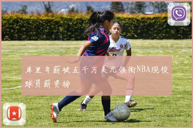 库里年薪破五千万美元领衔NBA现役球员薪资榜