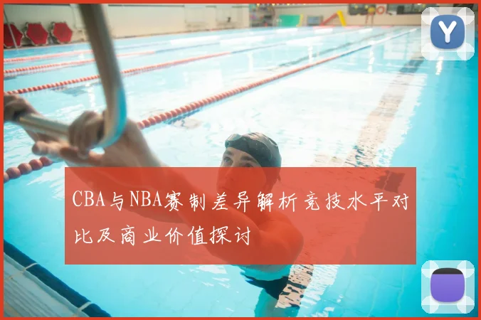 CBA与NBA赛制差异解析竞技水平对比及商业价值探讨