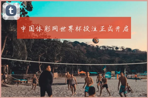中国体彩网世界杯投注正式开启