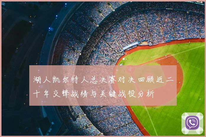 湖人凯尔特人总决赛对决回顾近二十年交锋战绩与关键战役分析