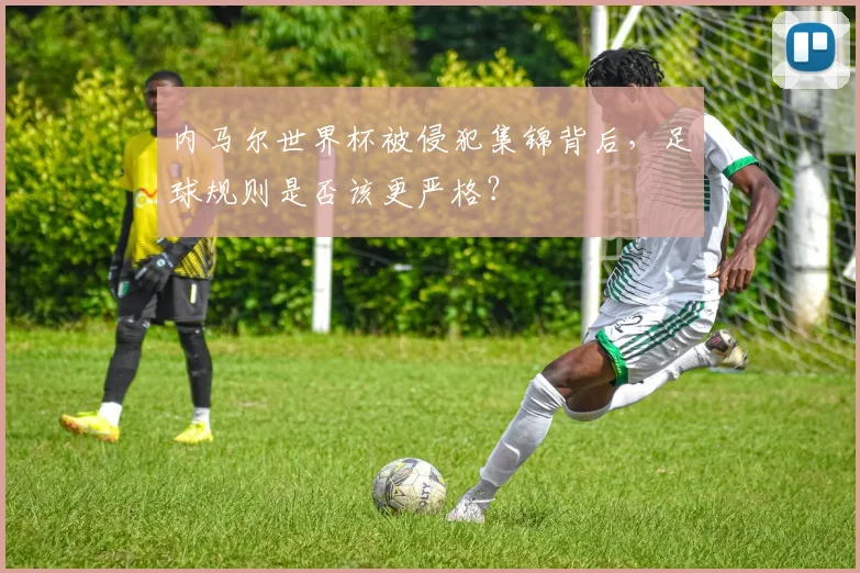 内马尔世界杯被侵犯集锦背后，足球规则是否该更严格？