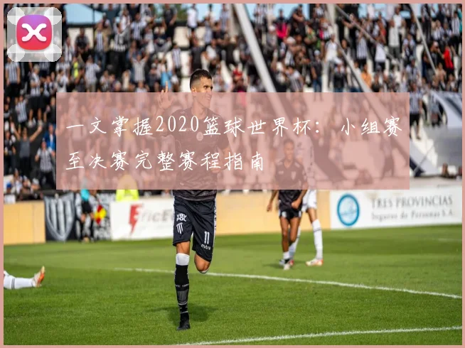 一文掌握2020篮球世界杯：小组赛至决赛完整赛程指南