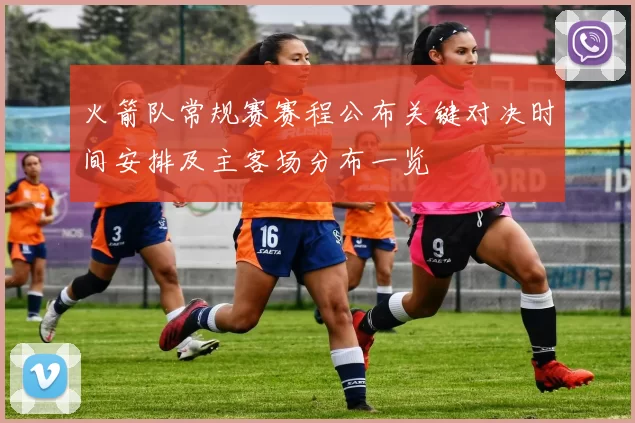 火箭队常规赛赛程公布关键对决时间安排及主客场分布一览