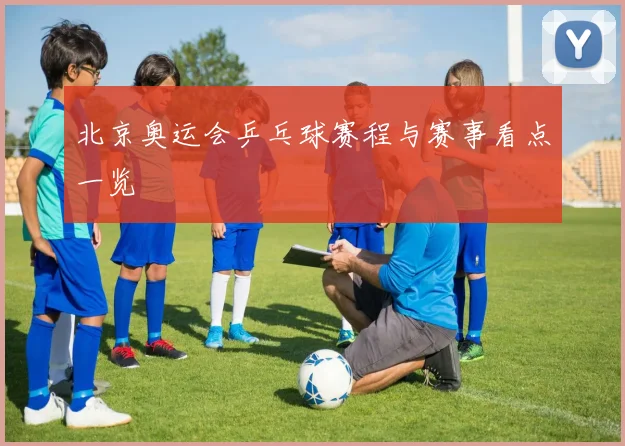 北京奥运会乒乓球赛程与赛事看点一览