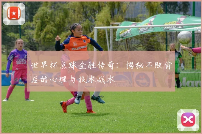 世界杯点球全胜传奇：揭秘不败背后的心理与技术战术