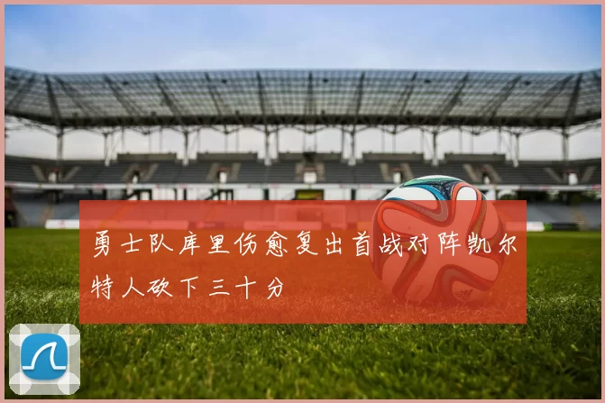 勇士队库里伤愈复出首战对阵凯尔特人砍下三十分