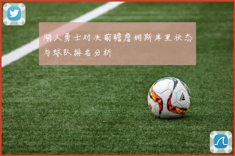 湖人勇士对决前瞻詹姆斯库里状态与球队排名分析