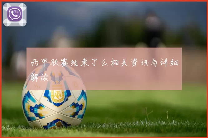 西甲联赛结束了么相关资讯与详细解读