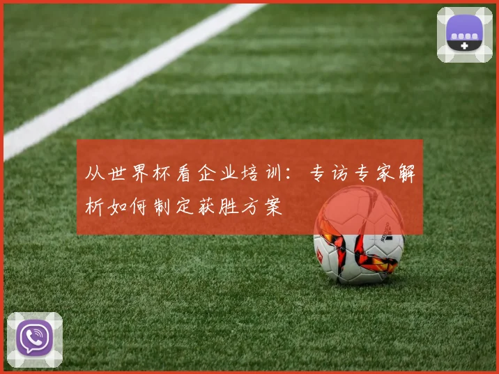 从世界杯看企业培训：专访专家解析如何制定获胜方案