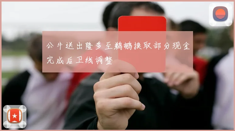 公牛送出隆多至鹈鹕换取部分现金完成后卫线调整