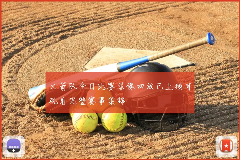 火箭队今日比赛录像回放已上线可观看完整赛事集锦