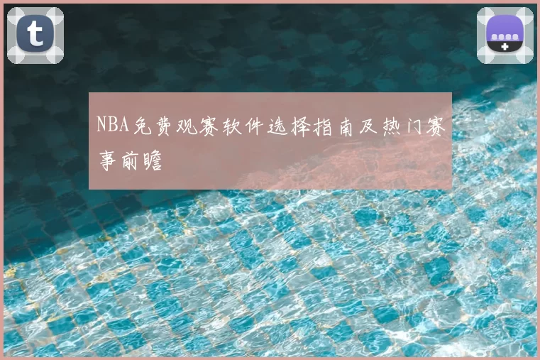 NBA免费观赛软件选择指南及热门赛事前瞻