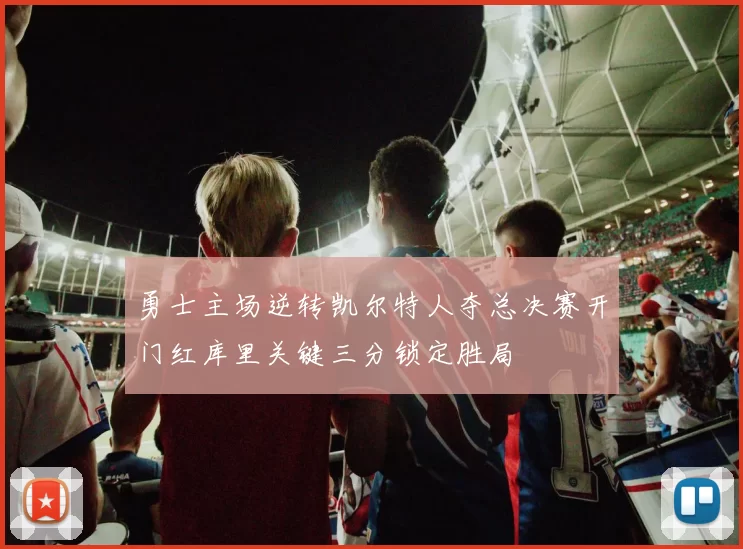 勇士主场逆转凯尔特人夺总决赛开门红库里关键三分锁定胜局