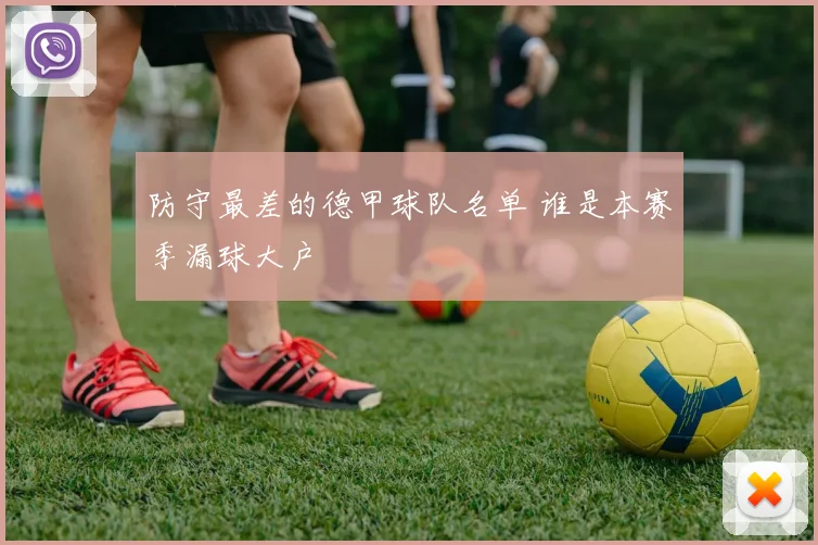 防守最差的德甲球队名单 谁是本赛季漏球大户