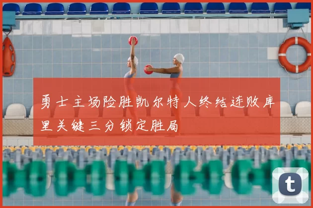 勇士主场险胜凯尔特人终结连败库里关键三分锁定胜局