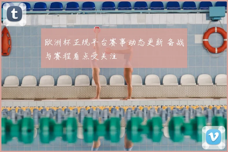 欧洲杯正规平台赛事动态更新 备战与赛程看点受关注