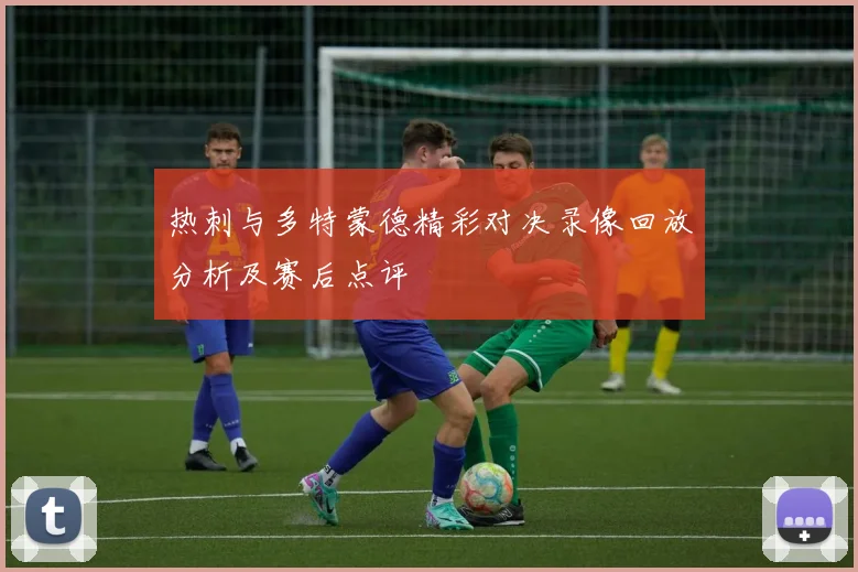 热刺与多特蒙德精彩对决录像回放分析及赛后点评