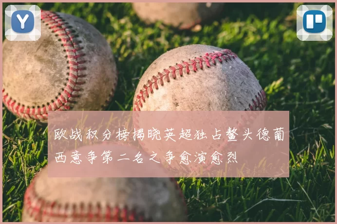 欧战积分榜揭晓英超独占鳌头德葡西意争第二名之争愈演愈烈