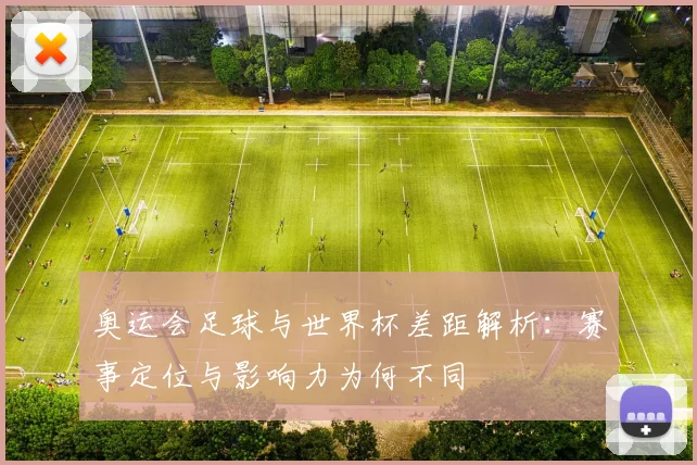 奥运会足球与世界杯差距解析：赛事定位与影响力为何不同