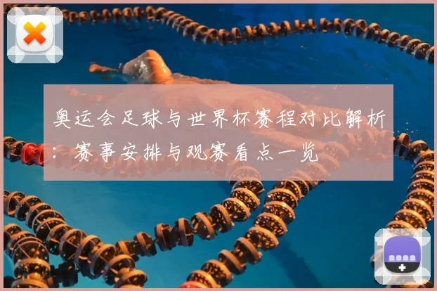 奥运会足球与世界杯赛程对比解析：赛事安排与观赛看点一览